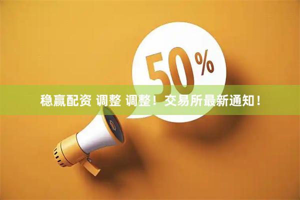 稳赢配资 调整 调整！交易所最新通知！
