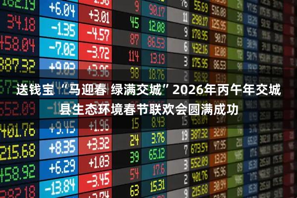 送钱宝 “马迎春 绿满交城”2026年丙午年交城县生态环境春节联欢会圆满成功