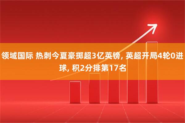 领域国际 热刺今夏豪掷超3亿英镑, 英超开局4轮0进球, 积2分排第17名