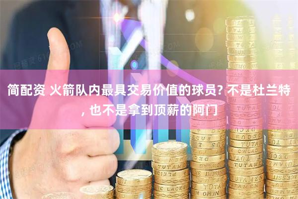 简配资 火箭队内最具交易价值的球员? 不是杜兰特, 也不是拿到顶薪的阿门