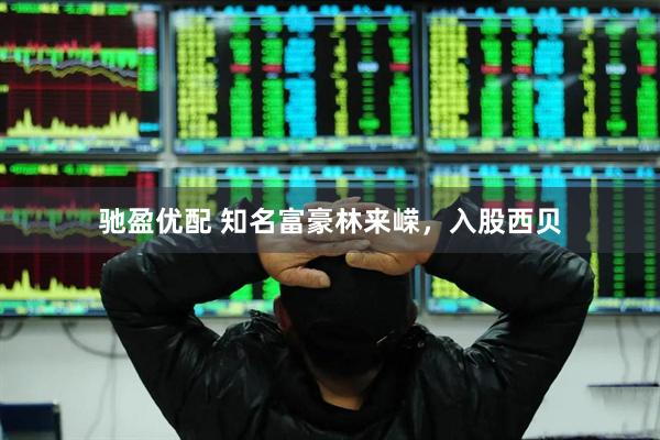 驰盈优配 知名富豪林来嵘，入股西贝