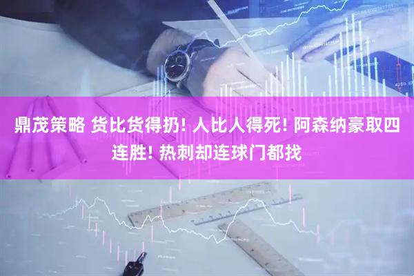 鼎茂策略 货比货得扔! 人比人得死! 阿森纳豪取四连胜! 热刺却连球门都找