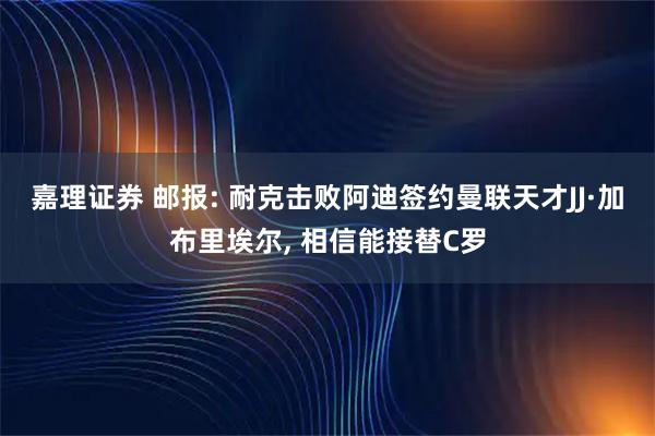 嘉理证券 邮报: 耐克击败阿迪签约曼联天才JJ·加布里埃尔, 相信能接替C罗