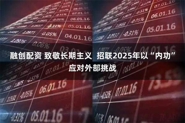 融创配资 致敬长期主义  招联2025年以“内功”应对外部挑战