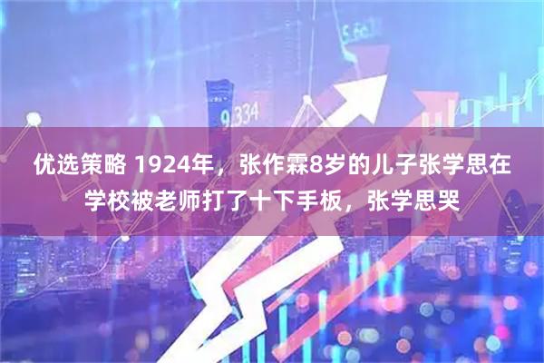 优选策略 1924年,张作霖8岁的儿子张学思在学校被老师打了十下手板,张学思哭