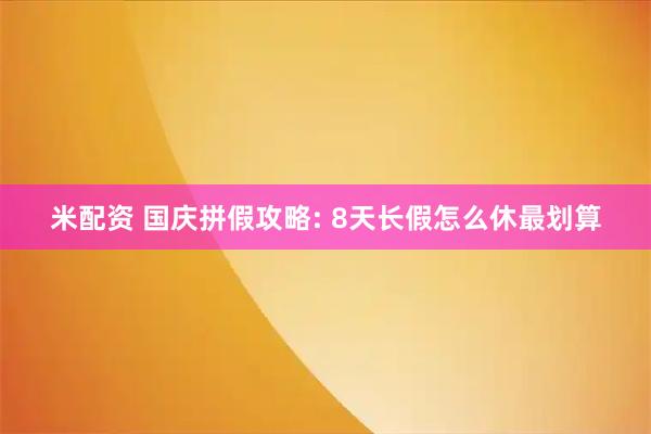 米配资 国庆拼假攻略: 8天长假怎么休最划算