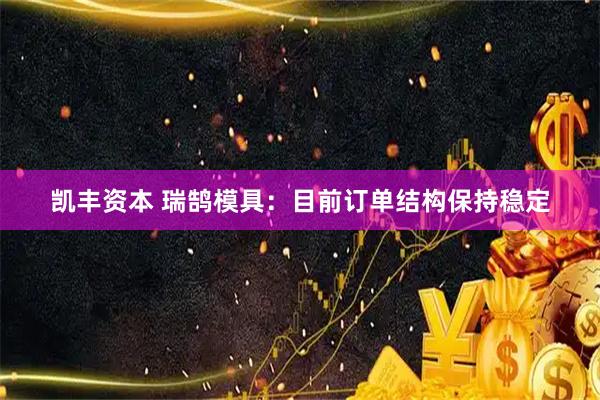 凯丰资本 瑞鹄模具：目前订单结构保持稳定