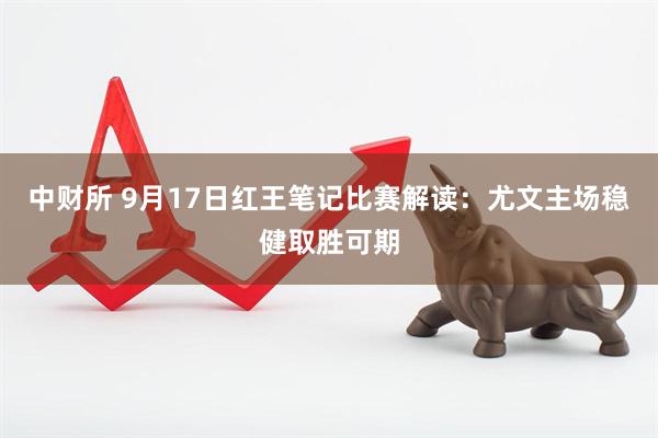 中财所 9月17日红王笔记比赛解读：尤文主场稳健取胜可期