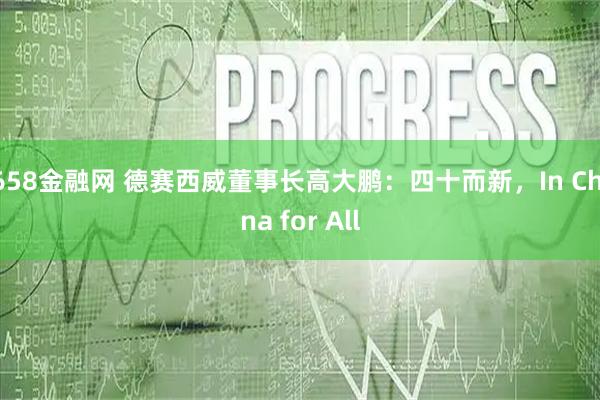 658金融网 德赛西威董事长高大鹏：四十而新，In China for All