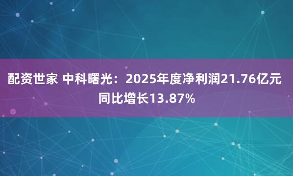 配资世家 中科曙光:2025年度净利润21.76亿元 同比增长13.87%