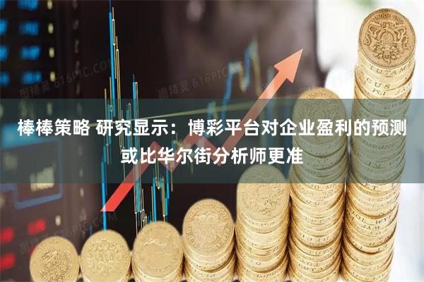 棒棒策略 研究显示：博彩平台对企业盈利的预测或比华尔街分析师更准