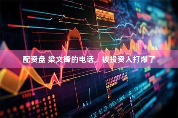 配资盘 梁文锋的电话，被投资人打爆了
