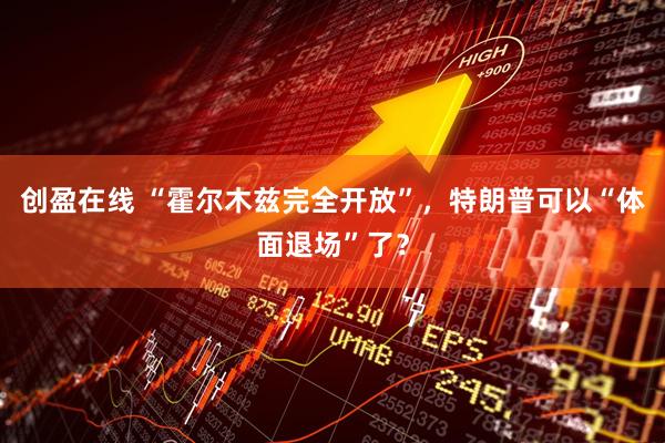 创盈在线 “霍尔木兹完全开放”,特朗普可以“体面退场”了?