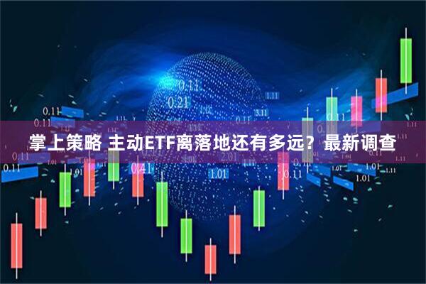 掌上策略 主动ETF离落地还有多远？最新调查