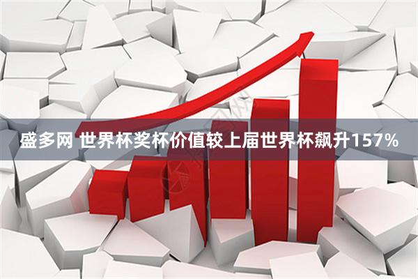 盛多网 世界杯奖杯价值较上届世界杯飙升157%
