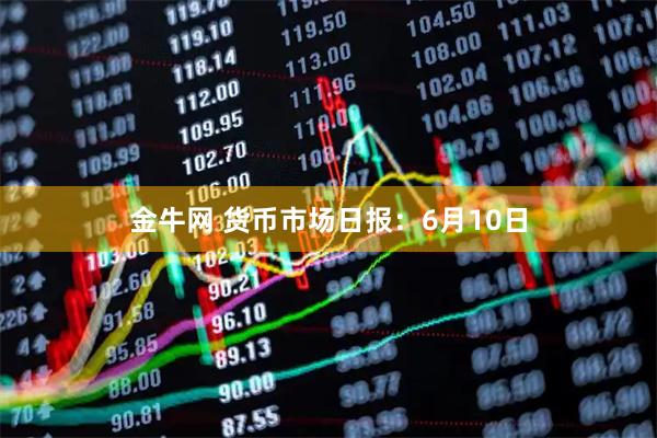 金牛网 货币市场日报：6月10日
