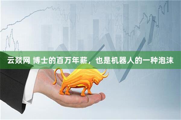 云燚网 博士的百万年薪，也是机器人的一种泡沫
