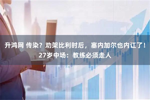 升鸿网 传染？劝架比利时后，塞内加尔也内讧了！27岁中场：教练必须走人