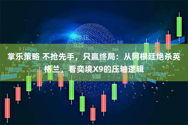 掌乐策略 不抢先手，只赢终局：从阿根廷绝杀英格兰，看奕境X9的压轴逻辑