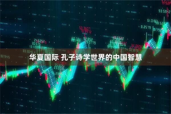 华夏国际 孔子诗学世界的中国智慧