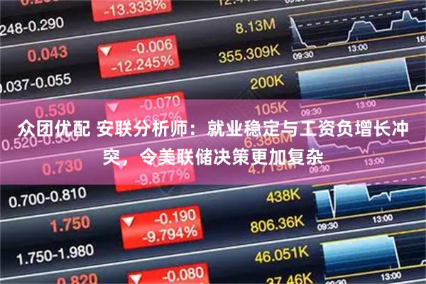 众团优配 安联分析师:就业稳定与工资负增长冲突,令美联储决策更加复杂