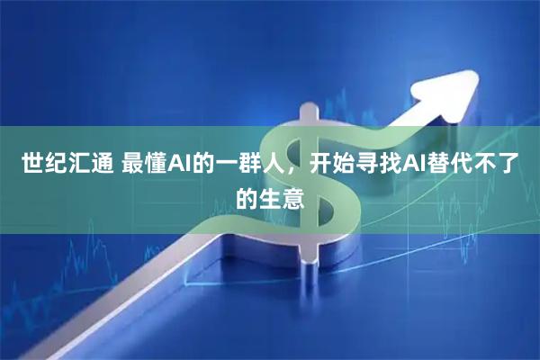世纪汇通 最懂AI的一群人，开始寻找AI替代不了的生意